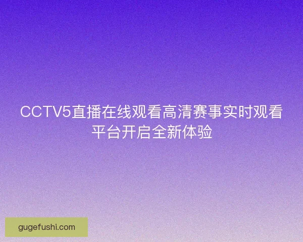CCTV5直播在线观看高清赛事实时观看平台开启全新体验