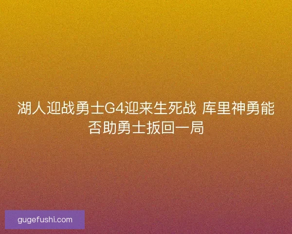 湖人迎战勇士G4迎来生死战 库里神勇能否助勇士扳回一局