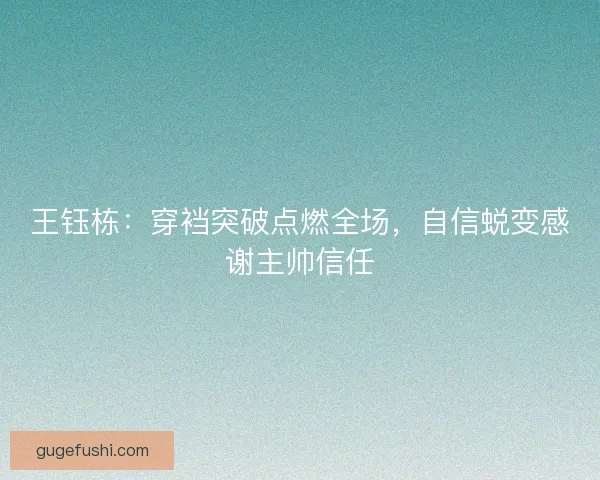 王钰栋：穿裆突破点燃全场，自信蜕变感谢主帅信任