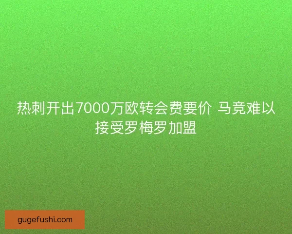 热刺开出7000万欧转会费要价 马竞难以接受罗梅罗加盟