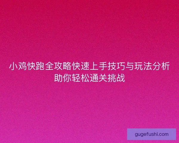 小鸡快跑全攻略快速上手技巧与玩法分析助你轻松通关挑战