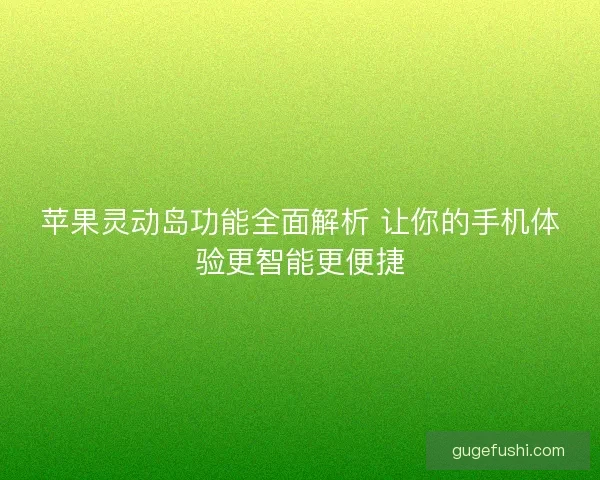 苹果灵动岛功能全面解析 让你的手机体验更智能更便捷 苹果灵动岛功能全面解析 让你的手机体验更智能更便捷