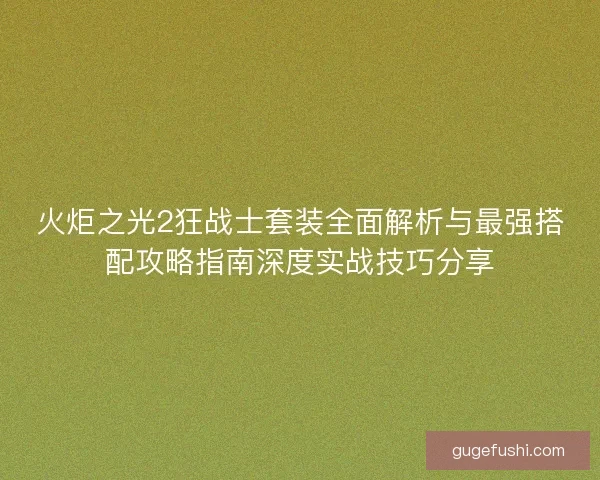 火炬之光2狂战士套装全面解析与最强搭配攻略指南深度实战技巧分享