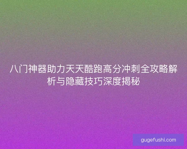 八门神器助力天天酷跑高分冲刺全攻略解析与隐藏技巧深度揭秘 八门神器助力天天酷跑高分冲刺全攻略解析与隐藏技巧深度揭秘