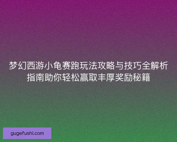 梦幻西游小龟赛跑玩法攻略与技巧全解析指南助你轻松赢取丰厚奖励秘籍 梦幻西游小龟赛跑玩法攻略与技巧全解析指南助你轻松赢取丰厚奖励秘籍