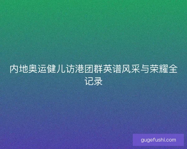内地奥运健儿访港团群英谱风采与荣耀全记录