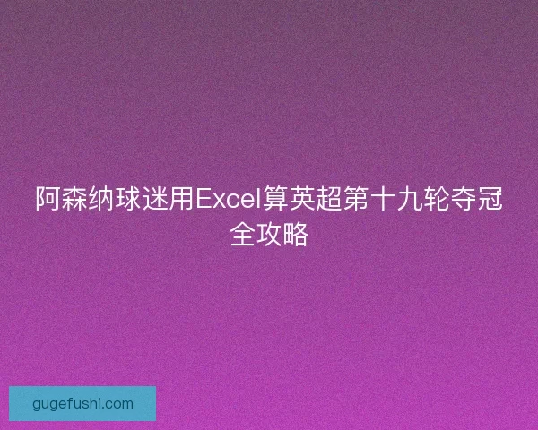阿森纳球迷用Excel算英超第十九轮夺冠全攻略 阿森纳球迷用Excel算英超第十九轮夺冠全攻略