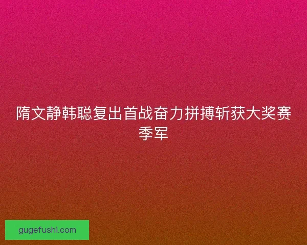 隋文静韩聪复出首战奋力拼搏斩获大奖赛季军