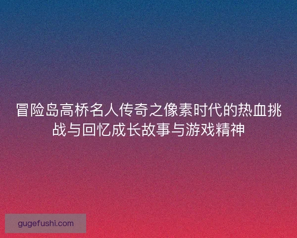 冒险岛高桥名人传奇之像素时代的热血挑战与回忆成长故事与游戏精神